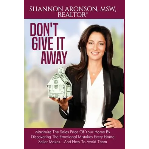 Don't Give It Away: Maximize The Sales Price Of Your Home By Discovering The Emotional Mistakes Every Home Seller Makes...And How To Avoid Them