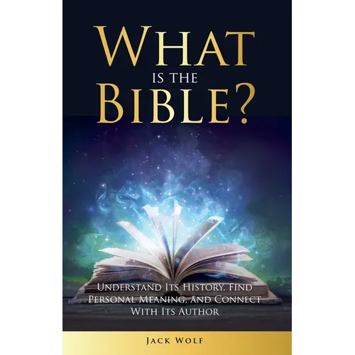 What Is The Bible? Understand Its History, Find Personal Meaning, and Connect With Its Author