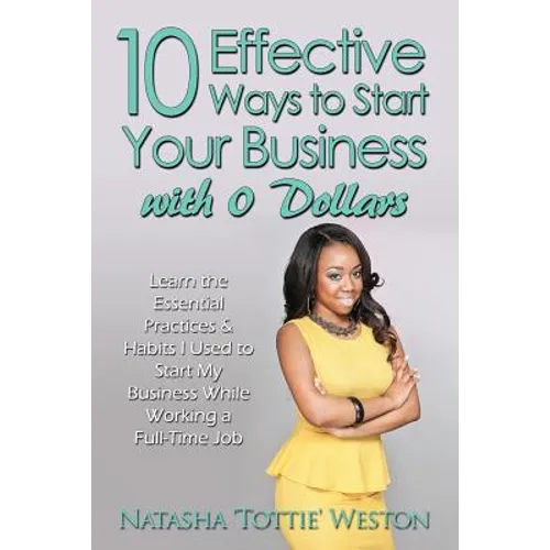 10 Effective Ways to Start Your Business with 0 Dollars: Learn the Essential Practices & Habits I Used to Start My Business While Working a Full Time