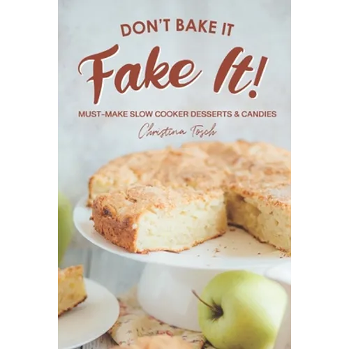 Don't Bake It, Fake It!: Must-Make Slow Cooker Desserts & Candies