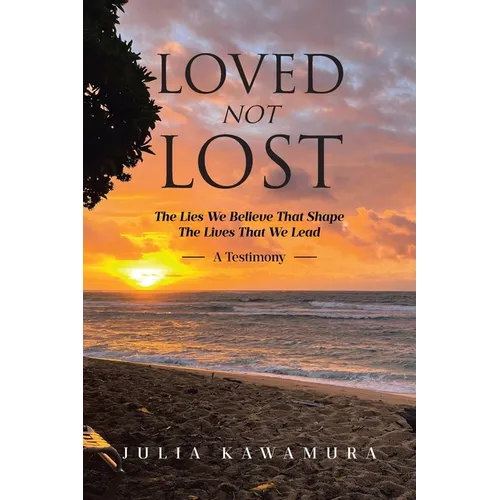 Loved Not Lost: The Lies We Believe That Shape The Lives That We Lead A Testimony