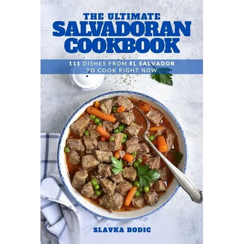 The Ultimate Salvadoran Cookbook: 111 Dishes From El Salvador To Cook Right Now