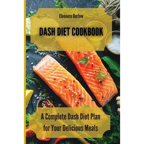 Dash Diet Cookbook: A Complete Dash Diet Plan for Your Delicious Meals