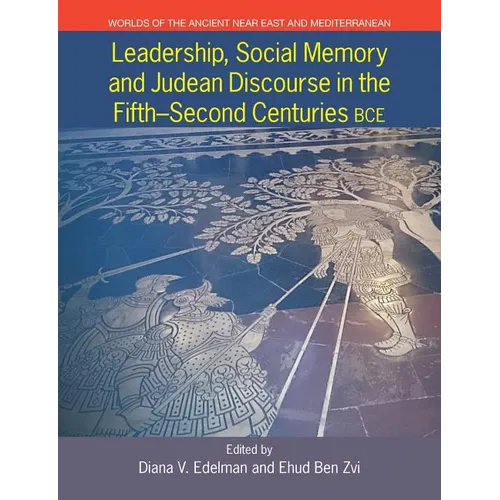 Leadership, Social Memory and Judean Discourse in the Fifth-Second Centuries Bce