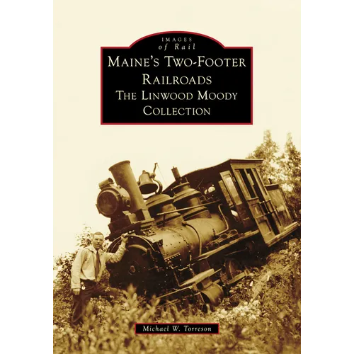 Maine's Two-Footer Railroads: The Linwood Moody Collection