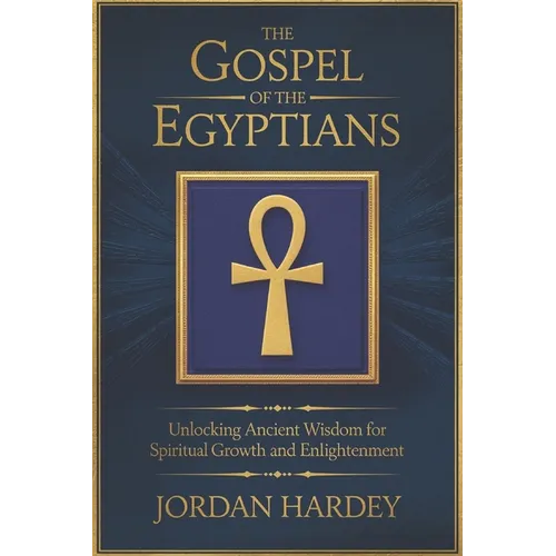 The Gospel of the Egyptians: Unlocking Ancient Wisdom for Spiritual Growth and Enlightenment