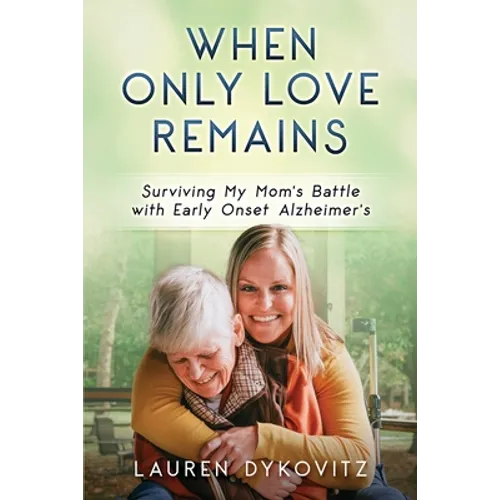 When Only Love Remains: Surviving My Mom's Battle with Early Onset Alzheimer's