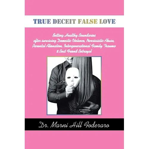 True Deceit False Love: Setting Healthy Boundaries after surviving Domestic Violence, Narcissistic Abuse, Parental Alienation, Intergeneration