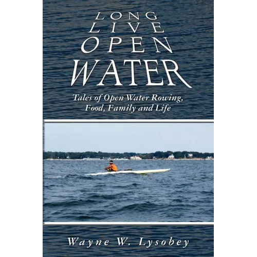 Long Live Open Water: Tales of Open Water Rowing, Food, Family and Life