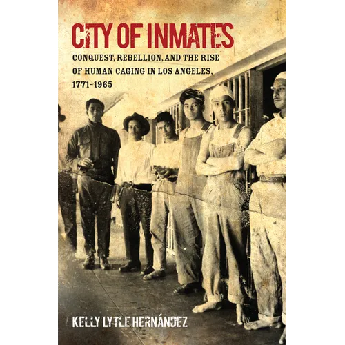City of Inmates: Conquest, Rebellion, and the Rise of Human Caging in Los Angeles, 1771-1965