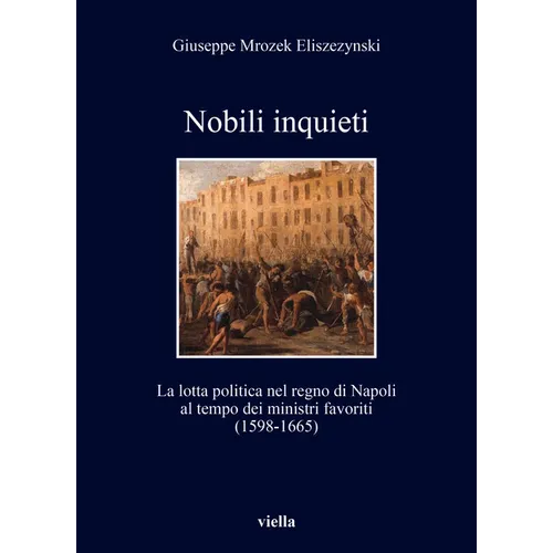 Nobili Inquieti: La Lotta Politica Nel Regno Di Napoli Al Tempo Dei Ministri Favoriti (1598-1665)