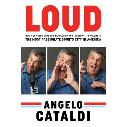 Angelo Cataldi: Loud: How a Shy Nerd Came to Philadelphia and Turned Up the Volume in the Most Passionate Sports City in America