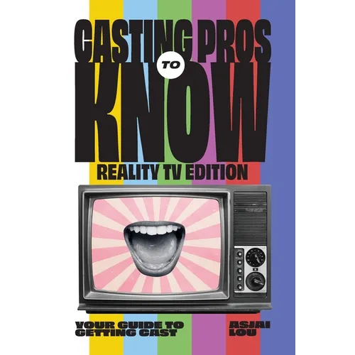 Casting Pros to Know; Reality TV Edition: Your Guide to Getting Cast Limited Color Edition