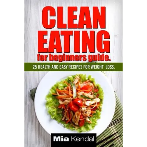 Clean Eating for beginners guide.: 25 health and easy recipes for weight loss.