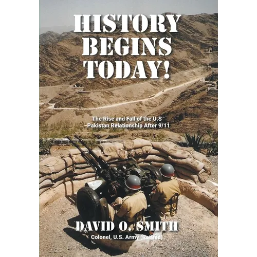 History Begins Today!: The Rise and Fall of the U.S.-Pakistan Relationship After 9/11