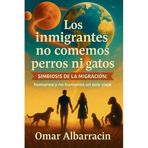 Los inmigrantes no comemos perros ni gatos: Simbiosis de la Migracion: humanos y no humanos un solo viaje