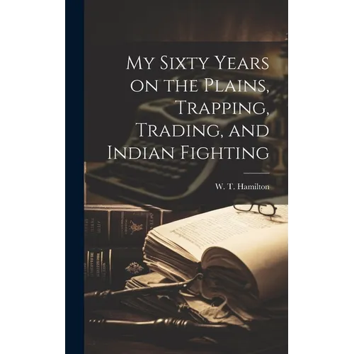 My Sixty Years on the Plains, Trapping, Trading, and Indian Fighting