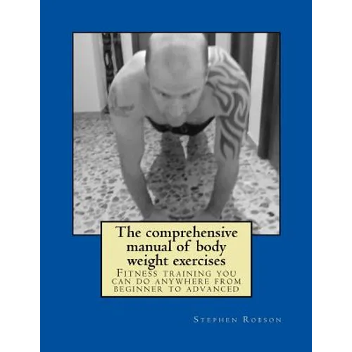 The comprehensive manual of body weight exercises: Fitness training you can do anywhere from beginner to advanced