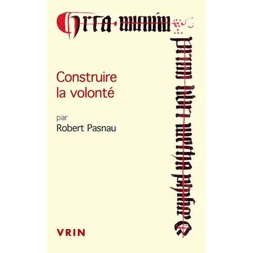 Construire La Volonte: Debats Sur Le Libre Arbitre a la Fin Du Moyen Age