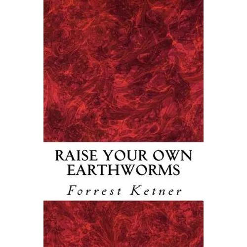 Raise Your Own Earthworms: Fresh Earthworms Make Your Plants Grow Larger, Catch Bigger Fish, Healthier Pet Food, and Put Cash in Your Pocket.