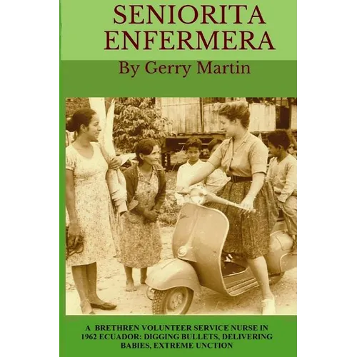 Seniorita Enfermera: Brethren Volunteer Service Nurse in 1962 Las Delicias, Ecuador: digging bullets, delivering babies, machete cuts, extreme unction