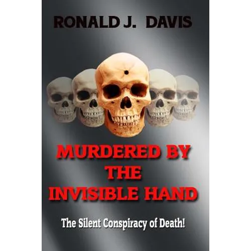 Murdered By The Invisible Hand: The Silent Conspiracy Of Death!