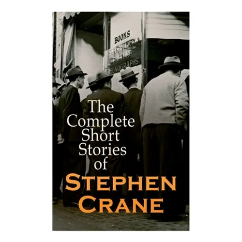 The Complete Short Stories of Stephen Crane: 100+ Tales & Novellas: Maggie, The Open Boat, Blue Hotel, The Monster, The Little Regiment...