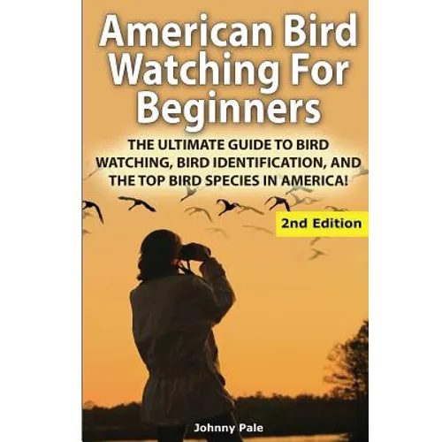 American Bird Watching for Beginners: The Ultimate Guide to Bird Watching, Bird Identification, and the Top Bird Species in America