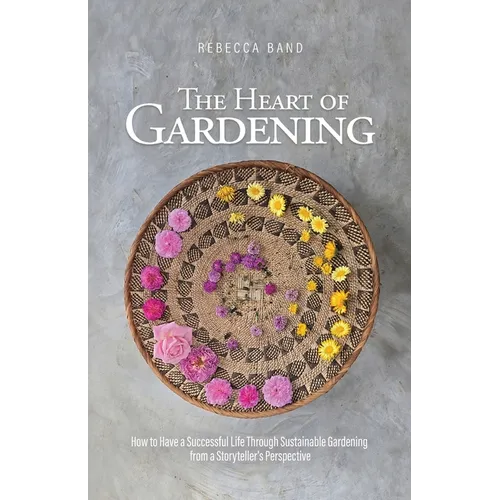 The Heart of Gardening: How to Have a Successful Life Through Sustainable Gardening from a Storyteller's Perspective