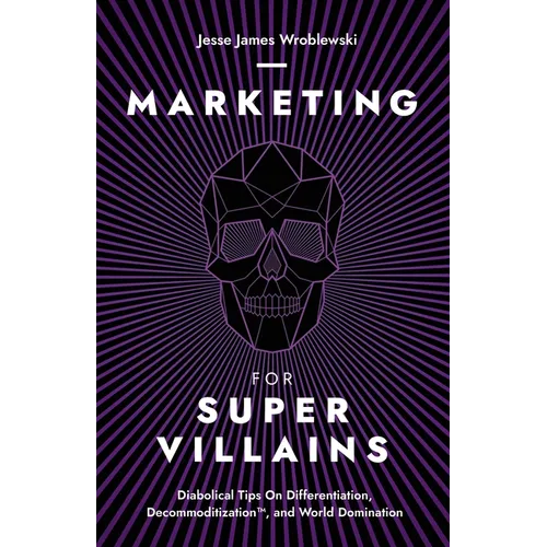 Marketing For SuperVillains: Diabolical Tips on Differentiation, Decommoditization and World Domination