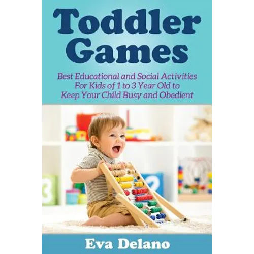 Toddler Games: Best Educational and Social Activities For Kids of 1 to 3 Year Old to Keep Your Child Busy and Obedient