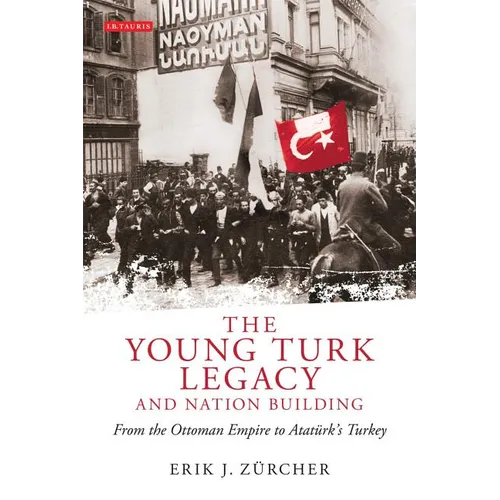 The Young Turk Legacy and Nation Building: From the Ottoman Empire to Atatürk's Turkey