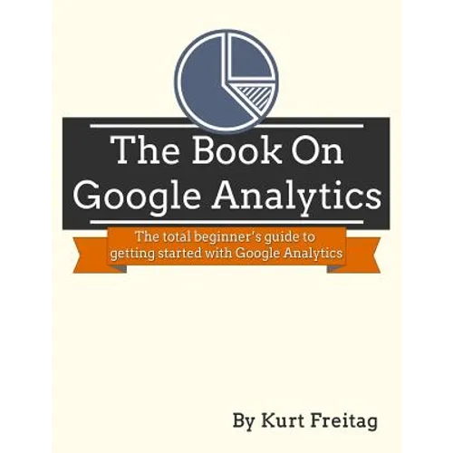 The Book on Google Analytics: The total beginner's guide to getting started with Google Analytics