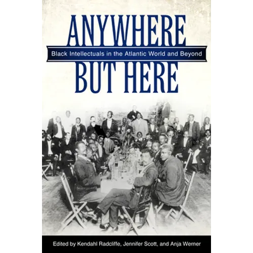 Anywhere But Here: Black Intellectuals in the Atlantic World and Beyond