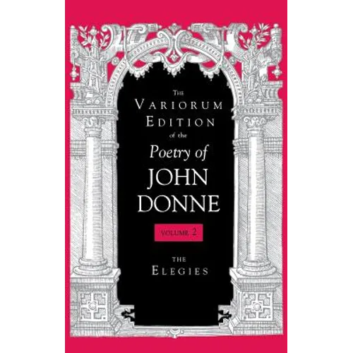 The Variorum Edition of the Poetry of John Donne, Volume 2: The Elegies