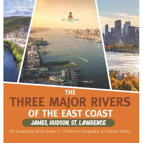 The Three Major Rivers of the East Coast: James, Hudson, St. Lawrence US Geography Book Grade 5 Children's Geography & Cultures Books
