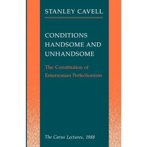 Conditions Handsome and Unhandsome: The Constitution of Emersonian Perfectionism: The Carus Lectures, 1988