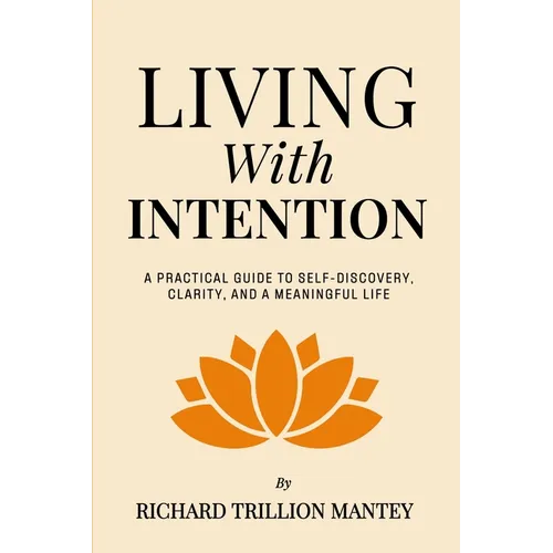 Living with Intention: A Practical Guide to Self-Discovery, Clarity, and a Meaningful Life