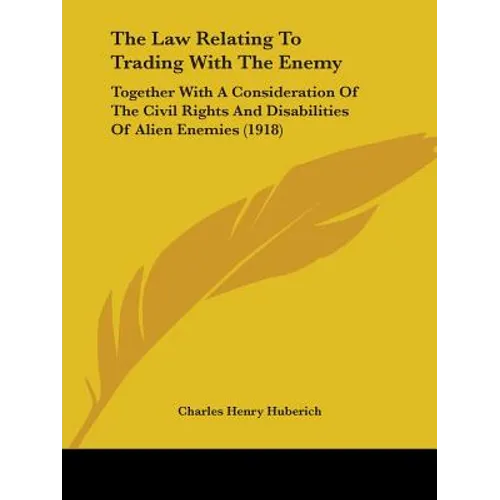 The Law Relating To Trading With The Enemy: Together With A Consideration Of The Civil Rights And Disabilities Of Alien Enemies (1918)