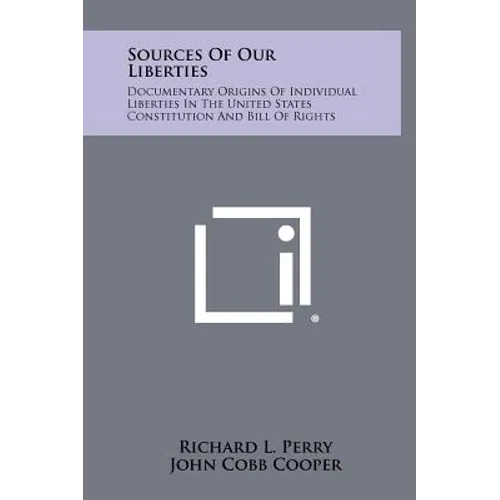 Sources Of Our Liberties: Documentary Origins Of Individual Liberties In The United States Constitution And Bill Of Rights