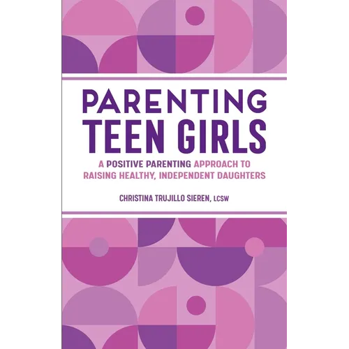 Parenting Teen Girls: A Positive Parenting Approach to Raising Healthy, Independent Daughters
