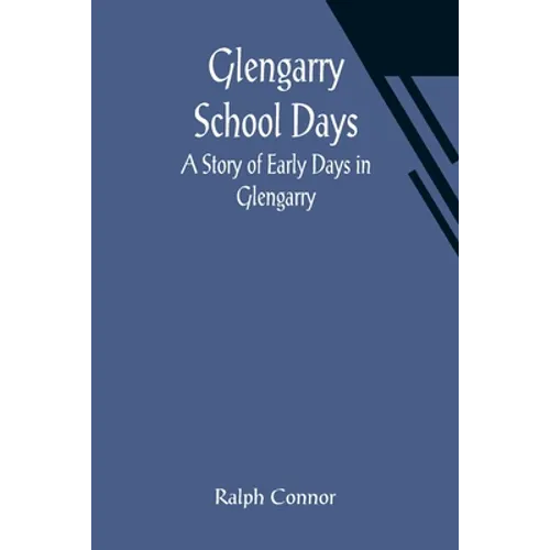 Glengarry School Days: A Story of Early Days in Glengarry