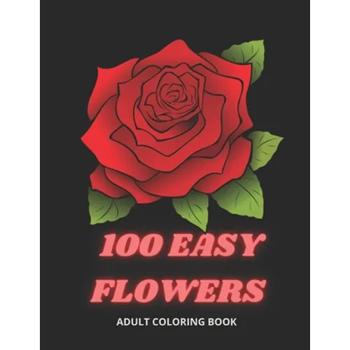 100 Easy Flowers Adult Coloring Book: Beautiful Flowers Coloring Pages with Large Print for Adult Relaxation Perfect Coloring Book for Seniors