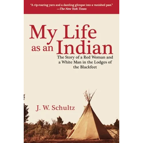 My Life as an Indian: The Story of a Red Woman and a White Man in the Lodges of the Blackfeet
