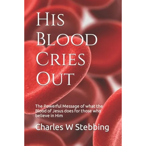 His Blood Cries Out: The Powerful Message of what the Blood of Jesus does for those who believe in Him