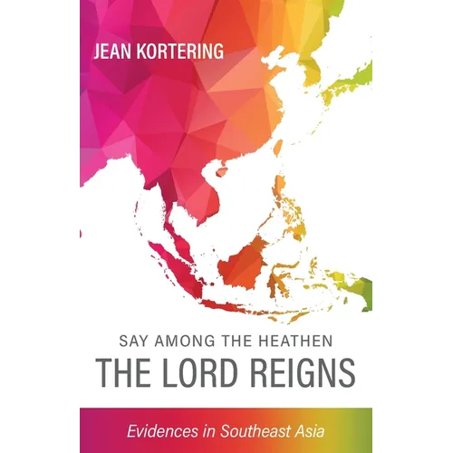 Say Among the Heathen The Lord Reigns: Evidences in Southeast Asia