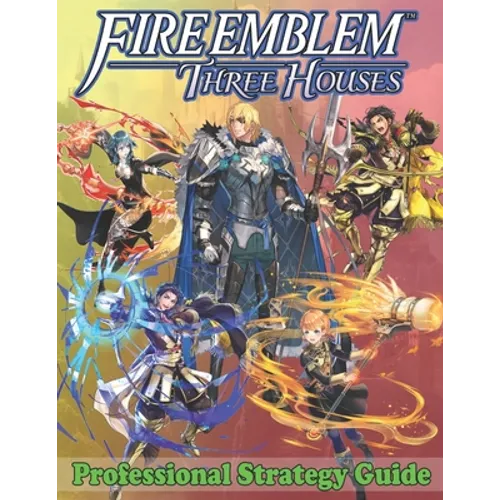 Fire Emblem Three Houses Professional Strategy Guide: Become A Pro Player in Fire Emblem Three Houses (Best Tips, Tricks, Walkthroughs and Strategies)