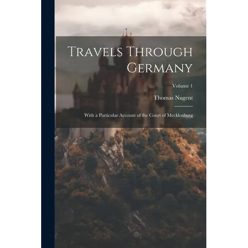 Travels Through Germany: With a Particular Account of the Court of Mecklenburg; Volume 1