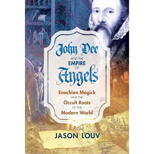 John Dee and the Empire of Angels: Enochian Magick and the Occult Roots of the Modern World