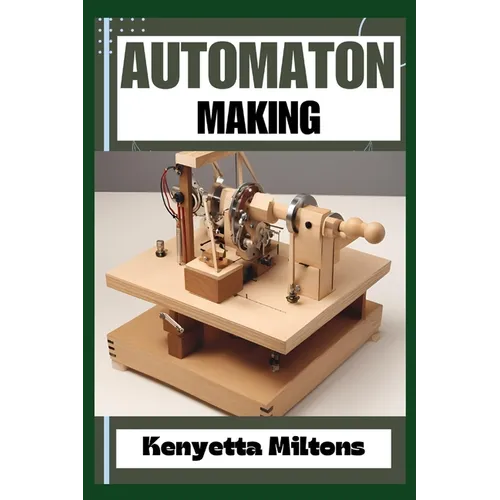 Automaton: Crafting Lifelike Automatons: A Comprehensive Guide to Designing, Building, and Animating Mechanical Wonders for Enthu